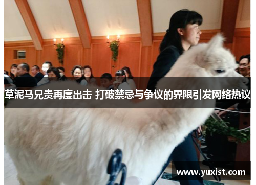 草泥马兄贵再度出击 打破禁忌与争议的界限引发网络热议