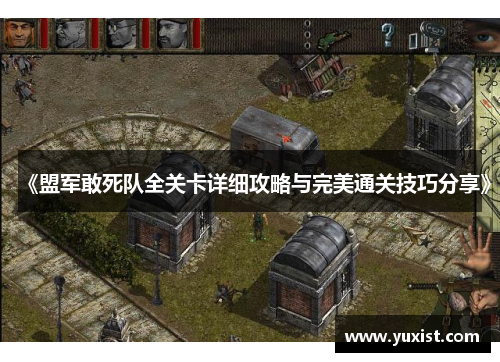 《盟军敢死队全关卡详细攻略与完美通关技巧分享》
