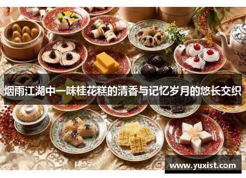 烟雨江湖中一味桂花糕的清香与记忆岁月的悠长交织